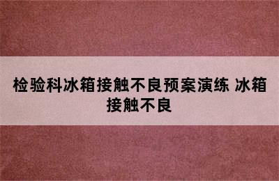 检验科冰箱接触不良预案演练 冰箱接触不良